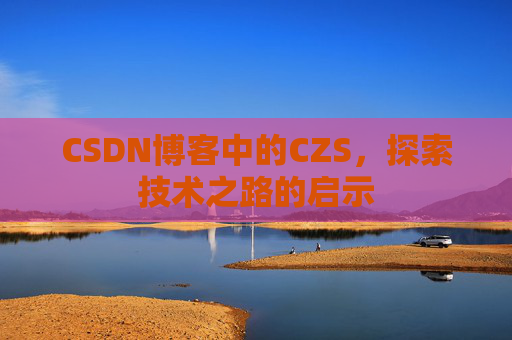 CSDN博客中的CZS，探索技术之路的启示